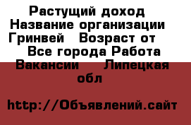 Растущий доход › Название организации ­ Гринвей › Возраст от ­ 18 - Все города Работа » Вакансии   . Липецкая обл.